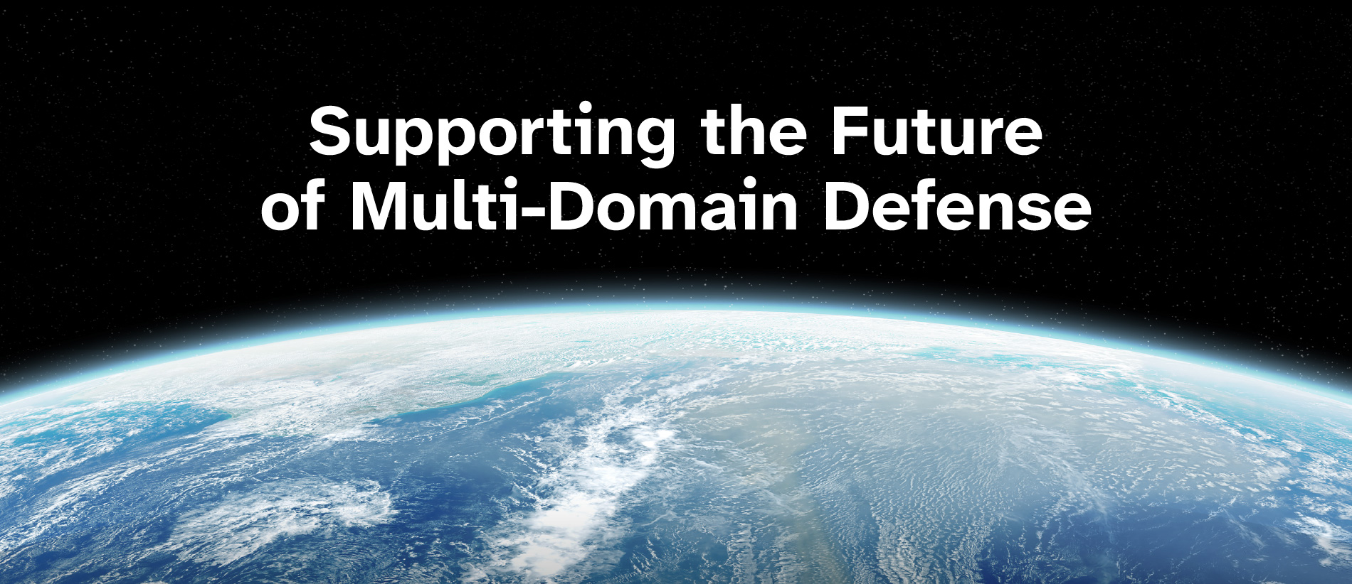 Stylized, designed graphic of the Earth from space, with the headline, “Supporting the Future of Multi-Domain Defense."